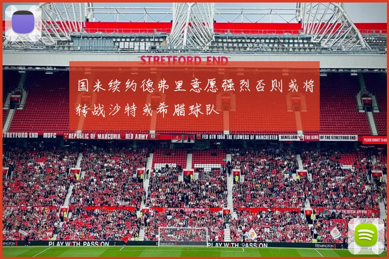 国米续约德弗里意愿强烈否则或将转战沙特或希腊球队