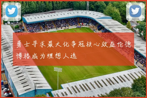 勇士寻求最大化争冠核心效益伦德博格成为理想人选