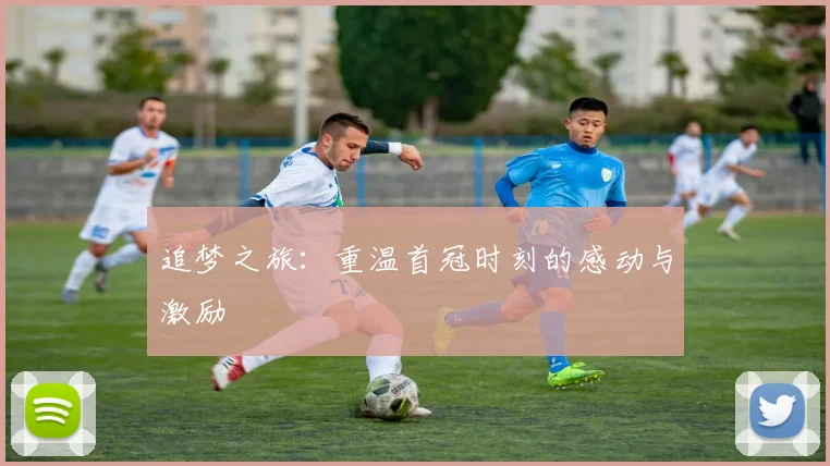 追梦之旅：重温首冠时刻的感动与激励