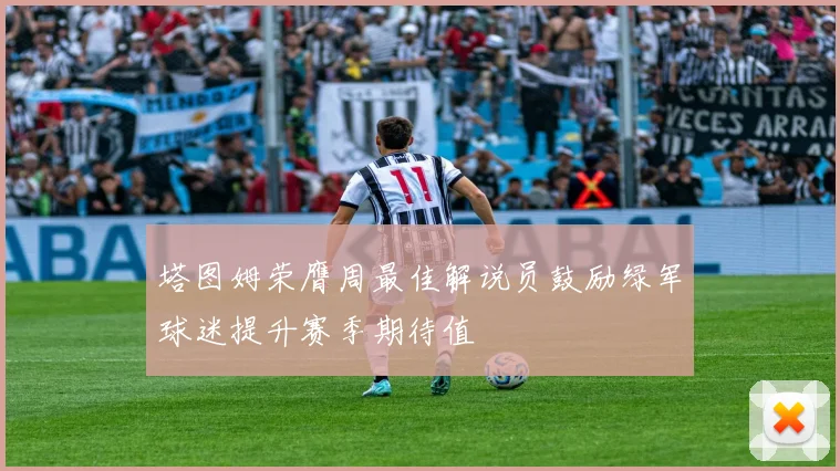 塔图姆荣膺周最佳解说员鼓励绿军球迷提升赛季期待值